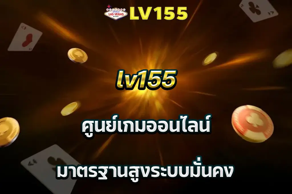 lv155 ศูนย์เกมออนไลน์ มาตรฐานสูงระบบมั่นคง